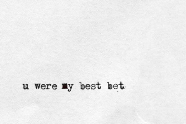 u were my best bet