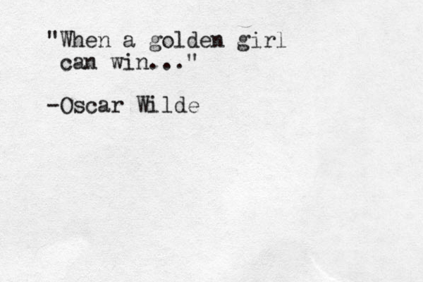 "When a golden girl can win..." -Oscar Wilde