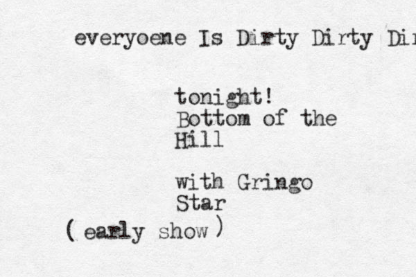 tonight! Bottom of the Hill with Gringo Star everyoene Is Dirty Dirty Dirt early show ( )