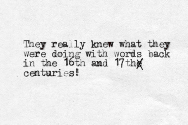 They really knew what they were doing with words back in the 16th and 17the centuries! / \ 