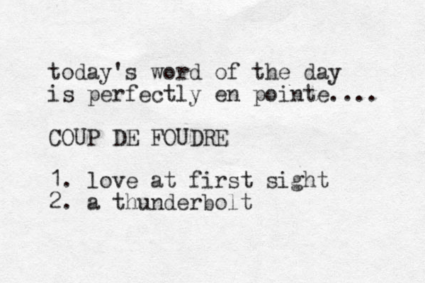 today's word of the day is perfectly en pointe.... COUP DE FOUDRE 1. love at first sight 2. a thunderbolt 