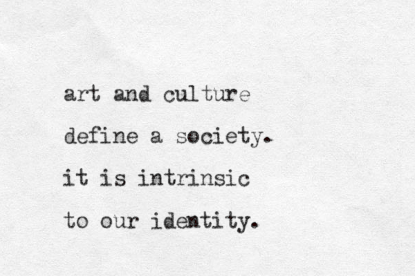 art and culture define a society. it is intrinsic to our identity.