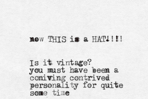 now THIS is a HAT. !!!! Is it vintage? you must have been a coniving contrived personality for quite some time