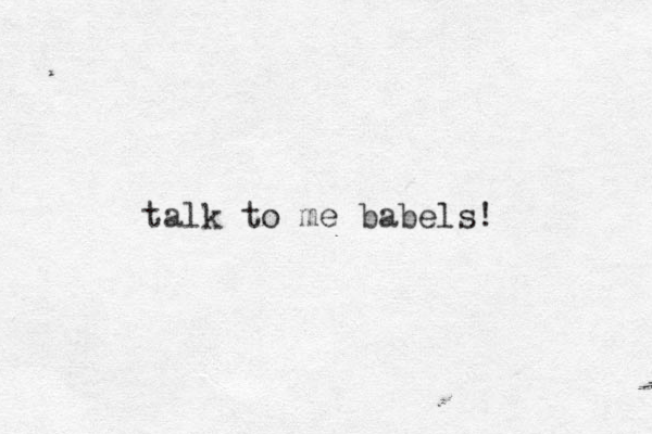 talk to me babels! 