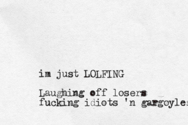 im just LOLFING Laughing off losers fucking idiots 'n gargoyles 