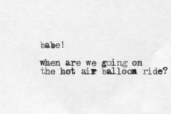 babe! when are we going on the hot air balloon ride? 