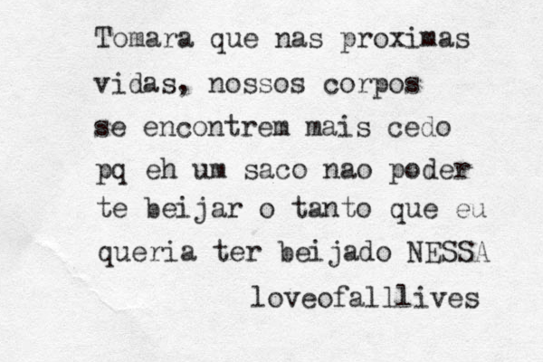 Tomara que nas proximas vidas, nossos corpos se encontrem mais cedo pq eh um saco nao poder te beijar o tanto que eu queria ter beijado NESSA loveofalllives 