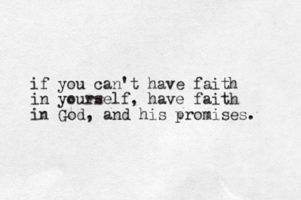 if you can't have faith in yourself, have faith in God, and his promises. 