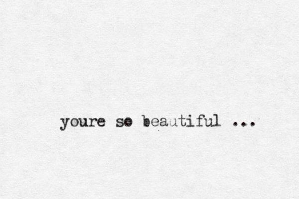 youre so beautiful ...