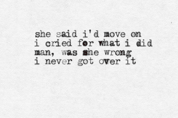 she said i'd move on i cried for what i did man, was she wrong i never got over it