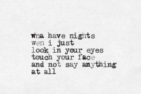 wna have nights wen i just look in your eyes touch your face and not say anything at all