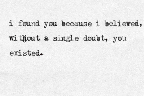 i found you because i believed, witj h hout a single doubt, you existed. 