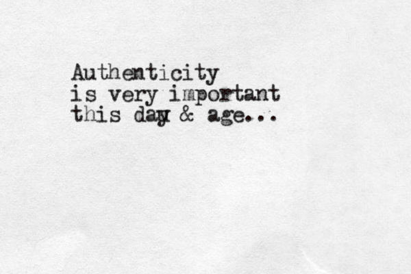 Authenticity is very important this dau y & age...