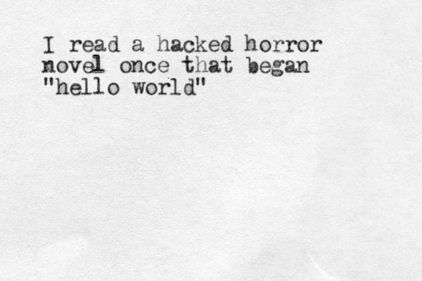 I read a hacked horror novel once that began "hello world"