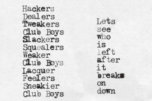 Hackers Dealers Tweakers Club Boys Slackers Squealers Weaker Club Boys Lacquer Feelers Sneakier Club Boys Lets see who is left after it breaks on down