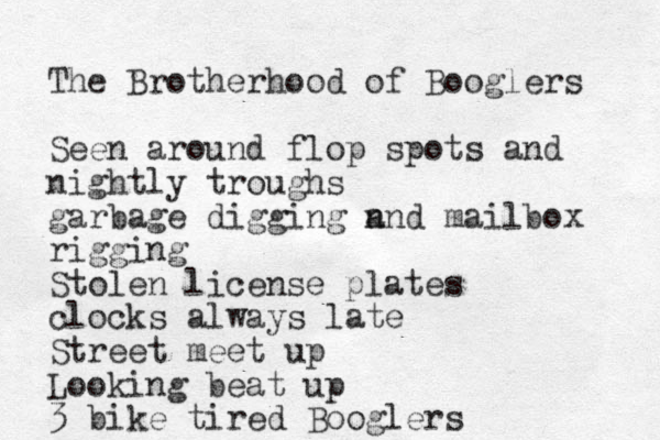 The Brotherhood of Booglers Seen around flop spots and nightly troughs garbage digging n and mailbox rigging Stolen license plates clocks always late Street meet up Looking beat up 3 bike tired Booglers