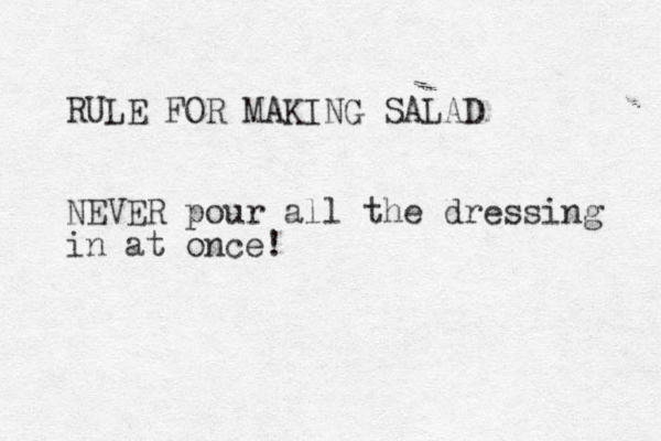 RULE FOR MAKING SALAD NEVER pour all the dressing in at once!