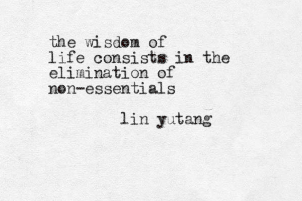 the wisdom of life consists in the elimination of non-essentials lin yutang