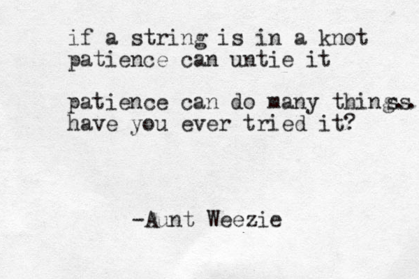 if a string is in a knot patience can untie it patience can do many thing.., ss have you ever tried it? -Aunt Weezie