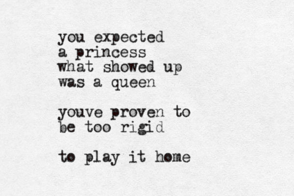 you expected a princess what showed up was a queen you ve proven to be too rigid to play it home