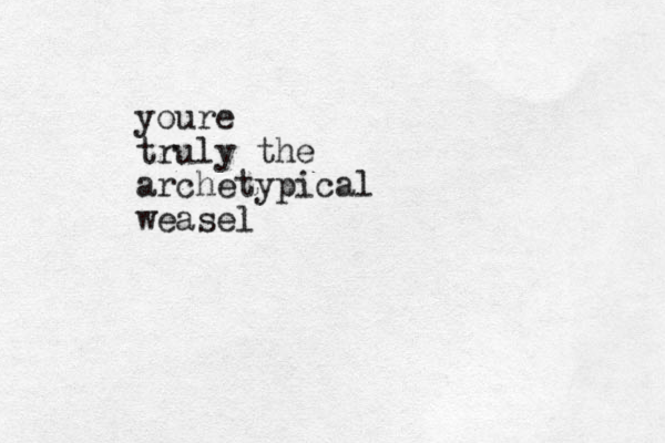 youre truly the archetypical weasel