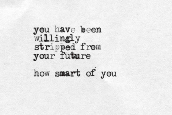 you have been willingly stripped from your future how smart of you