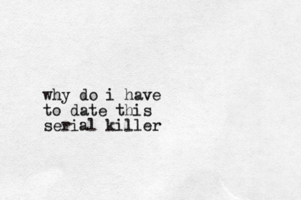 why do i have to date this serial killer