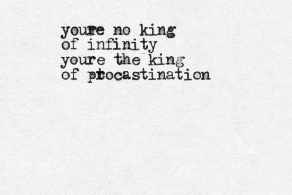 youre no king of infinity youre the king of pt rocastination