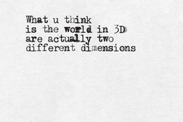 What u think is the world in 3D are actually two different dimensions
