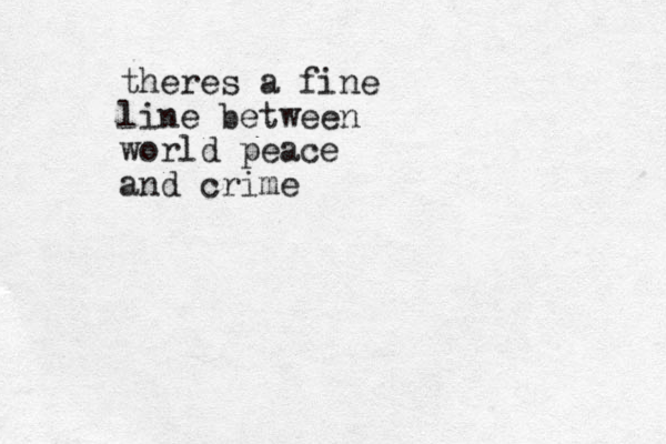 theres a fine line between world peace and crime