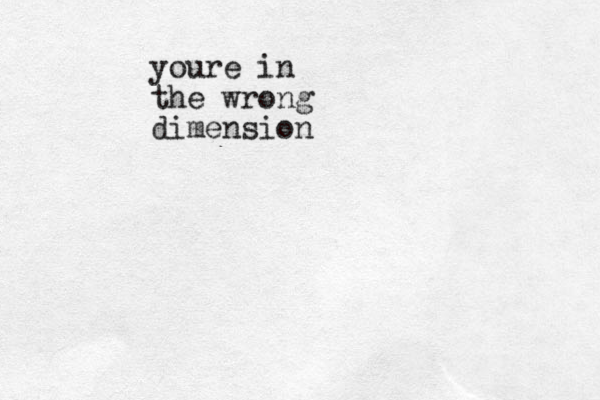 youre in the wrong dimension