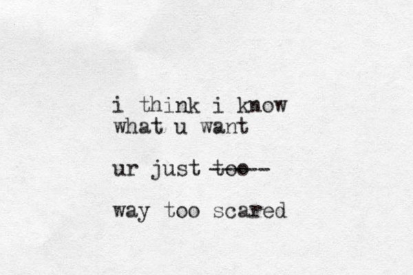 i think i know what u want ur just too way too scared ----- 