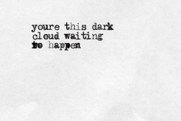 youre this dark cloud waiting r to happen