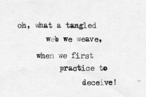 oh, what a tangled web we weave, when we first practice to deceive! 