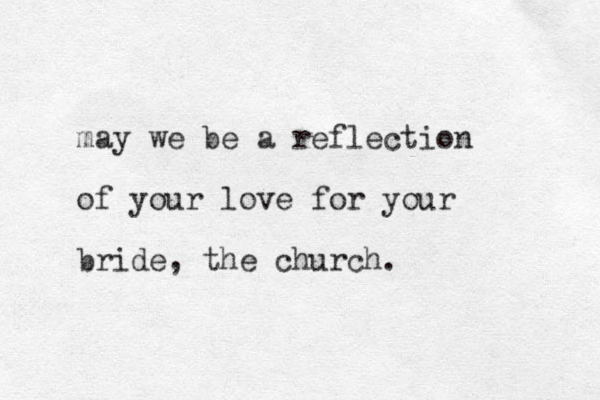 may we be a reflection of your love for your bride, the church.