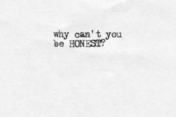 why can't you be HONEST? 
