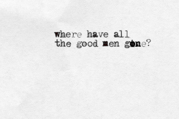 where have all the good men gine o o o . n n ? 