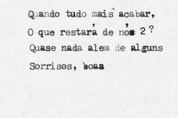 Quando tudo mais acabar, O que restara de nos 2 , , ? Quase nada alem de alguns Sorrisos, boaa s s