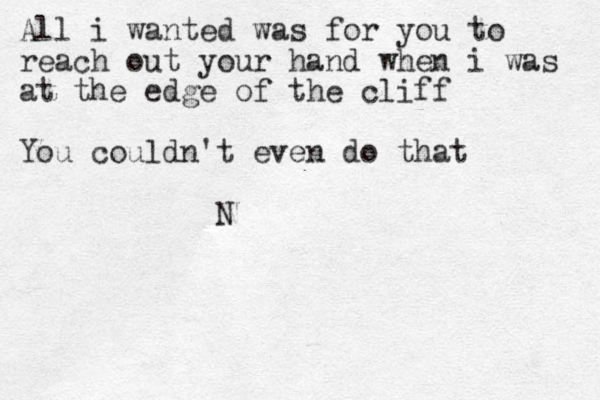 All i wanted was for you to reach out your hand when i was at the edge of the cliff You couldn't even do that N 