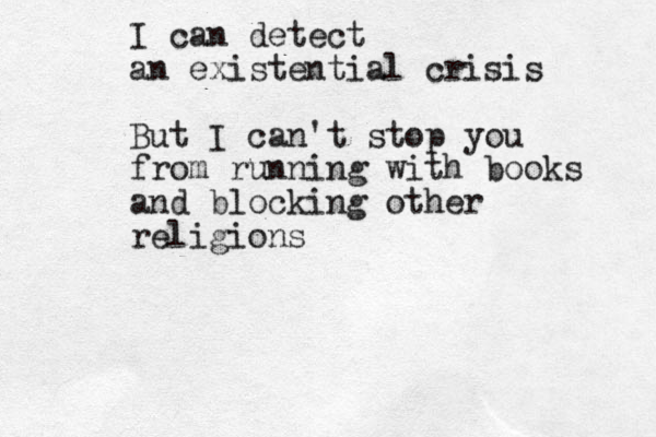 I can detect an existential crisis But I can't stop you from running with books and blocking other religions 