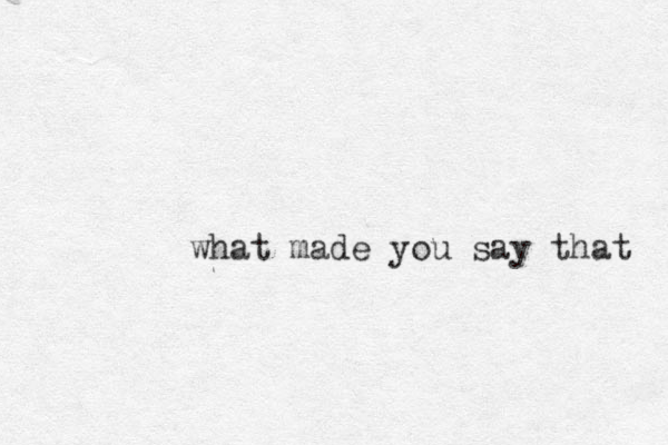 what made you say that 