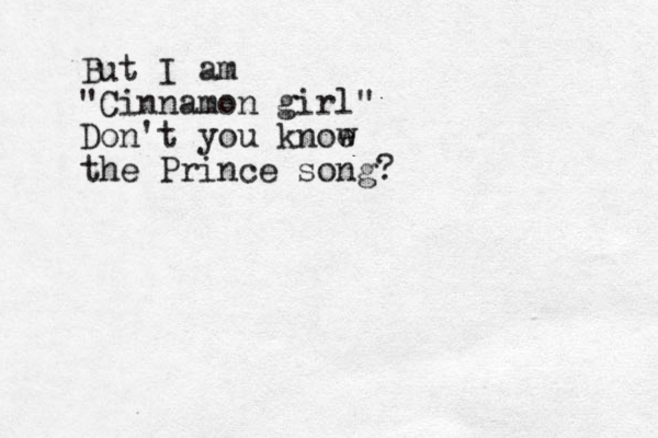 But I am "Cinnamon girl" Don't you knoe w the Prince song?