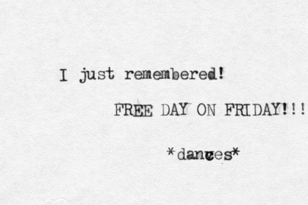 I just remembered! FREE DAY ON FRIDAY!!! *danv c ces* 