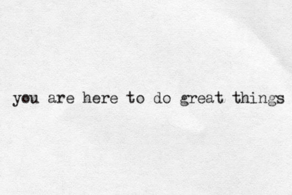 you are here to do great things 