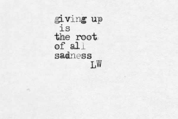 giving up is the root of all sadness LW