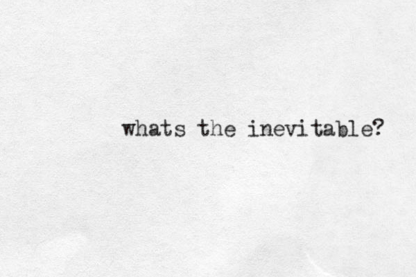 whats the inevitable? 