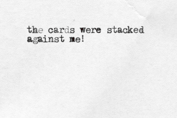 the cards were stacked against me!