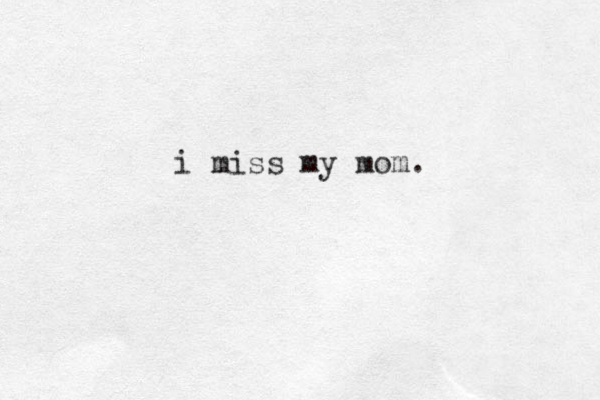 i miss my mom.