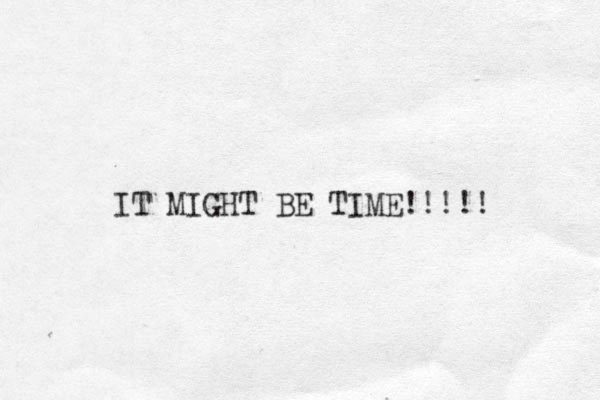 IT MIGHT BE TIME!!!!! 