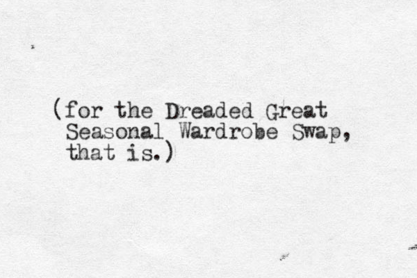 (for the Dreaded Great Seasonal Wardrobe Swap, that is.)